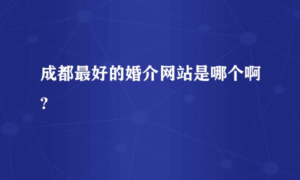 成都最好的婚介网站是哪个啊?