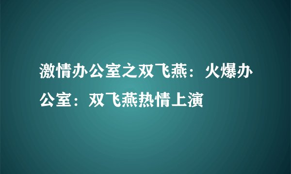 激情办公室之双飞燕：火爆办公室：双飞燕热情上演