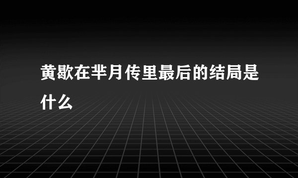黄歇在芈月传里最后的结局是什么