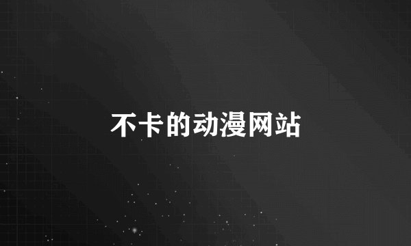 不卡的动漫网站