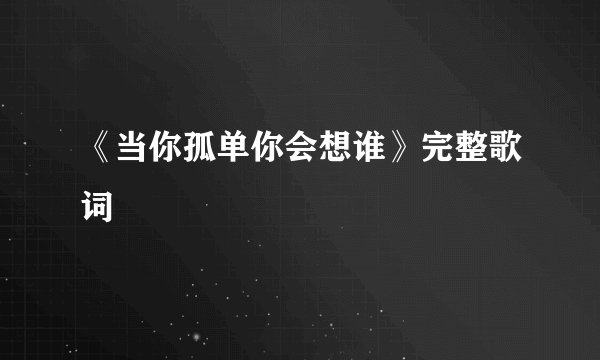 《当你孤单你会想谁》完整歌词