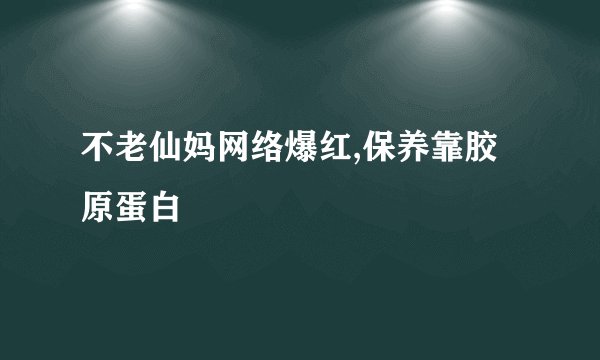 不老仙妈网络爆红,保养靠胶原蛋白