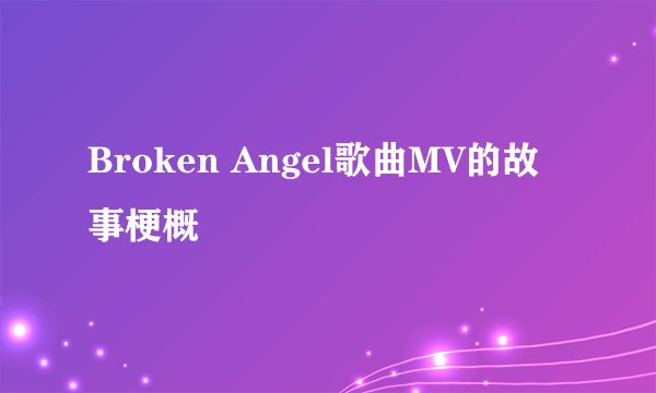 Broken Angel歌曲MV的故事梗概