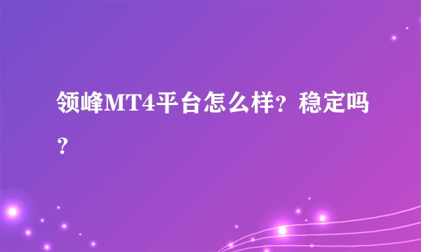领峰MT4平台怎么样？稳定吗？
