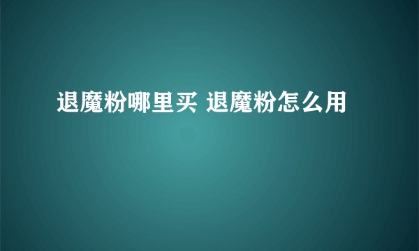退魔粉哪里买 退魔粉怎么用