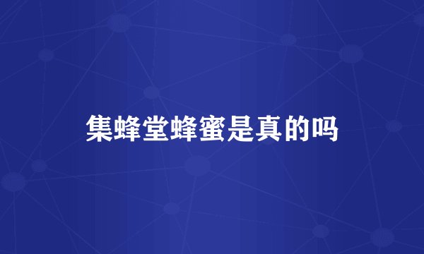 集蜂堂蜂蜜是真的吗