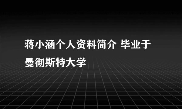 蒋小涵个人资料简介 毕业于曼彻斯特大学