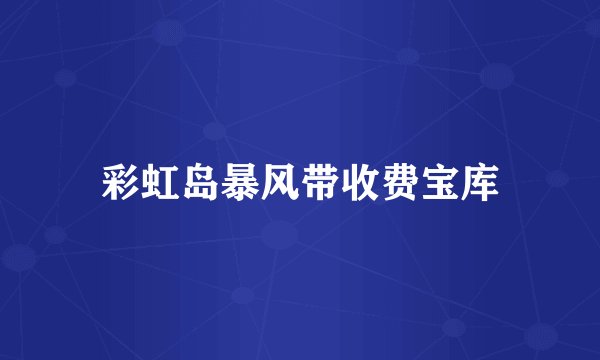 彩虹岛暴风带收费宝库