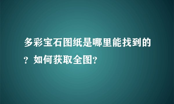 多彩宝石图纸是哪里能找到的？如何获取全图？
