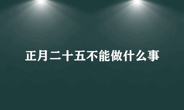 正月二十五不能做什么事