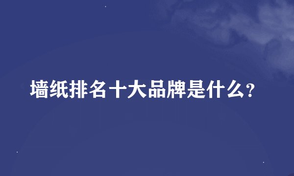 墙纸排名十大品牌是什么？