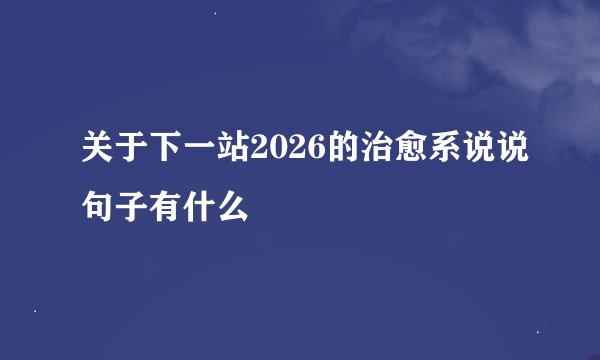 关于下一站2026的治愈系说说句子有什么