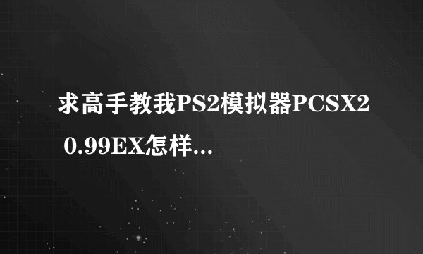 求高手教我PS2模拟器PCSX2 0.99EX怎样设置玩怪物猎人2