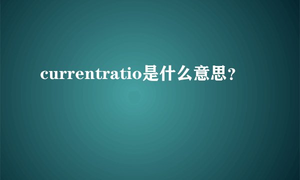 currentratio是什么意思？