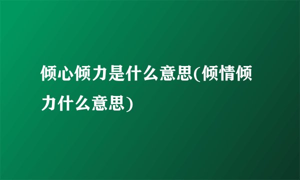 倾心倾力是什么意思(倾情倾力什么意思)