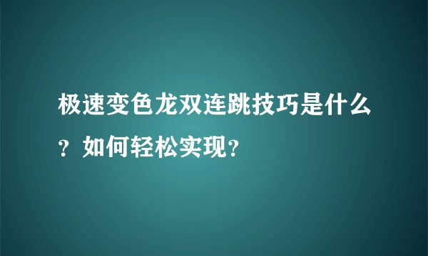 极速变色龙双连跳技巧是什么？如何轻松实现？