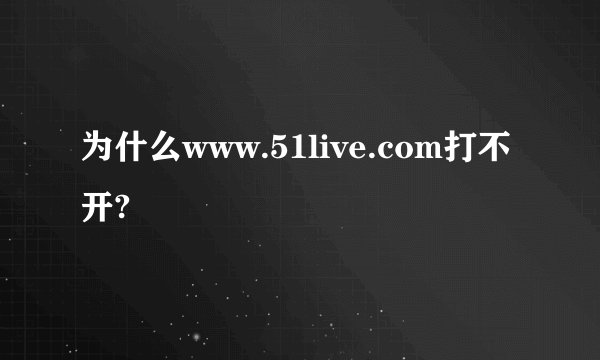 为什么www.51live.com打不开?