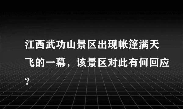 江西武功山景区出现帐篷满天飞的一幕,该景区对此有何回应?