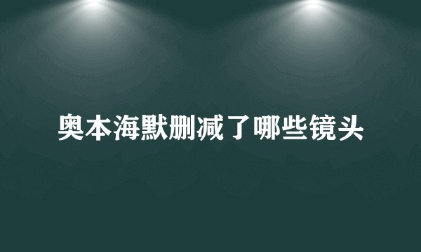奥本海默删减了哪些镜头