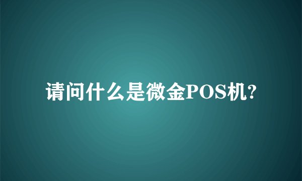请问什么是微金POS机?