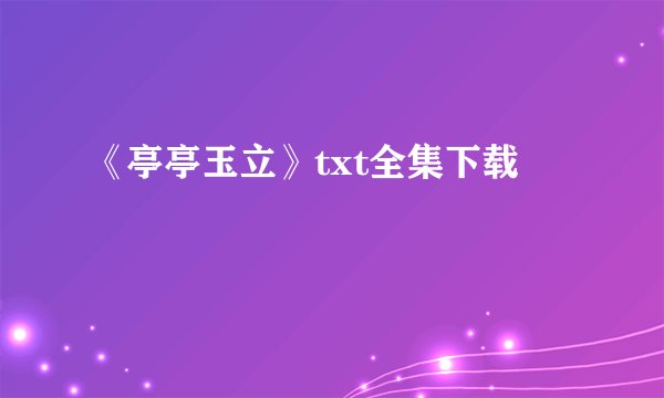 《亭亭玉立》txt全集下载