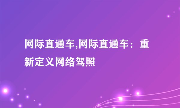网际直通车,网际直通车：重新定义网络驾照