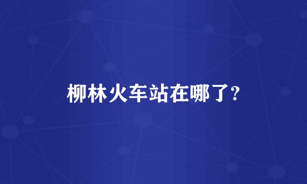 柳林火车站在哪了?