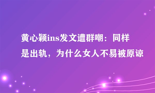 黄心颖ins发文遭群嘲：同样是出轨，为什么女人不易被原谅