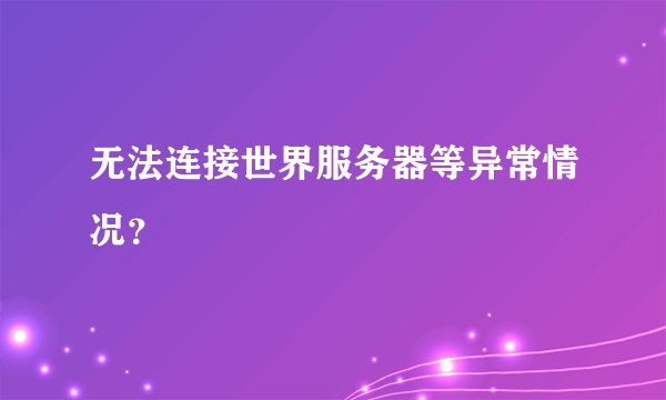 无法连接世界服务器等异常情况？