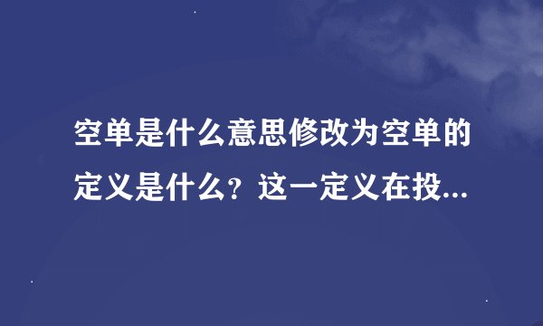 空单是什么意思修改为空单的定义是什么？这一定义在投资交易中有何作用？