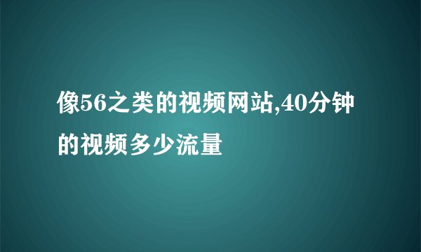 像56之类的视频网站,40分钟的视频多少流量