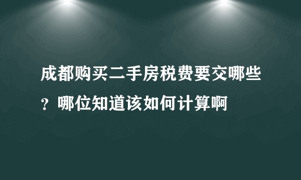 成都购买二手房税费要交哪些？哪位知道该如何计算啊