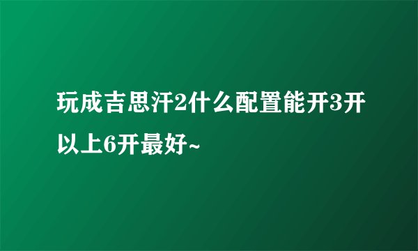 玩成吉思汗2什么配置能开3开以上6开最好~