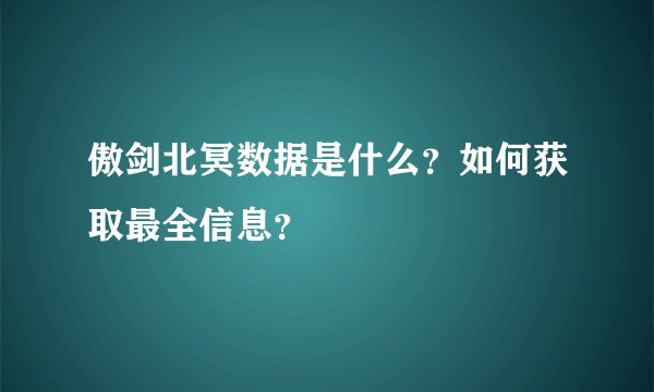 傲剑北冥数据是什么？如何获取最全信息？
