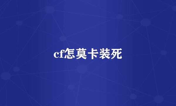 cf怎莫卡装死