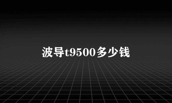 波导t9500多少钱