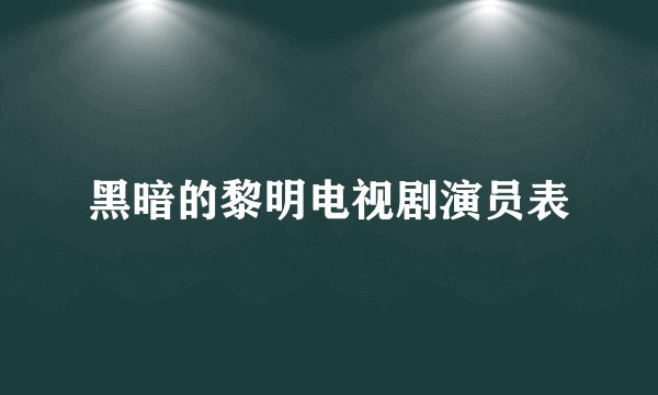 黑暗的黎明电视剧演员表