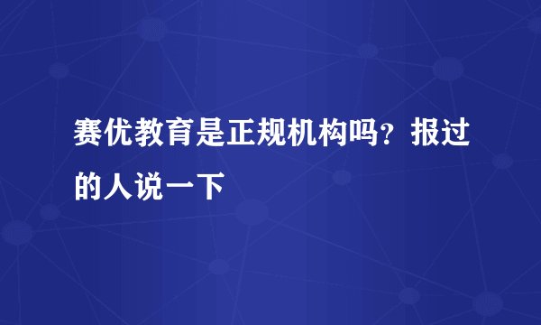 赛优教育是正规机构吗？报过的人说一下