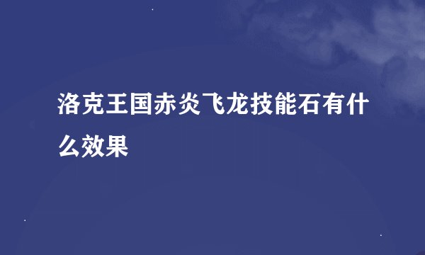 洛克王国赤炎飞龙技能石有什么效果