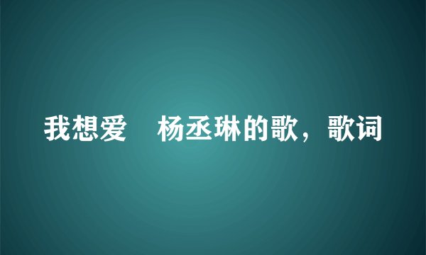 我想爱 杨丞琳的歌，歌词