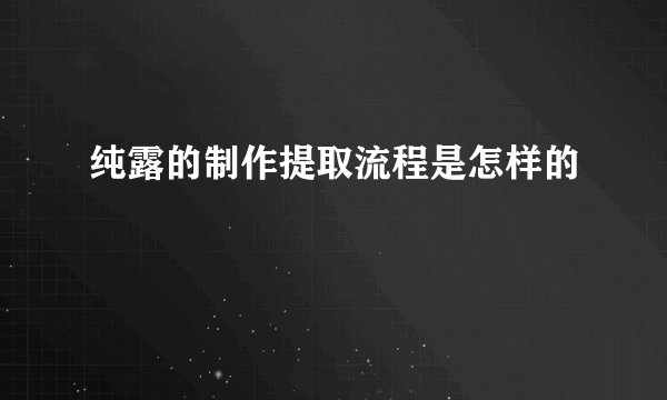 纯露的制作提取流程是怎样的