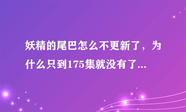 妖精的尾巴怎么不更新了，为什么只到175集就没有了什么原因？