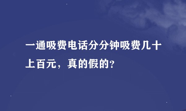 一通吸费电话分分钟吸费几十上百元，真的假的？