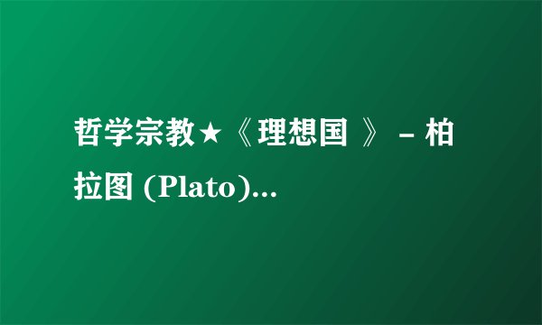 哲学宗教★《理想国 》 - 柏拉图 (Plato).mobi最新章节/全集txt免费下载