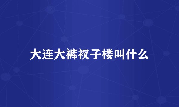 大连大裤衩子楼叫什么