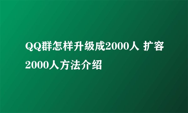 QQ群怎样升级成2000人 扩容2000人方法介绍