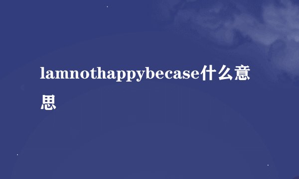 lamnothappybecase什么意思