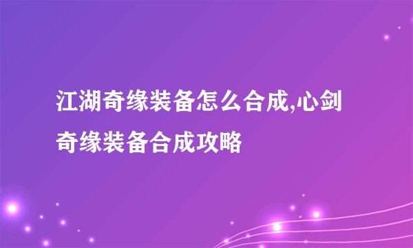 江湖奇缘装备怎么合成,心剑奇缘装备合成攻略