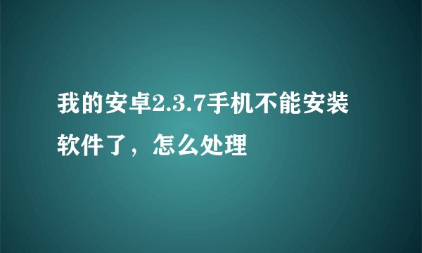 我的安卓2.3.7手机不能安装软件了，怎么处理