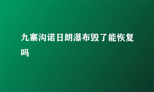 九寨沟诺日朗瀑布毁了能恢复吗